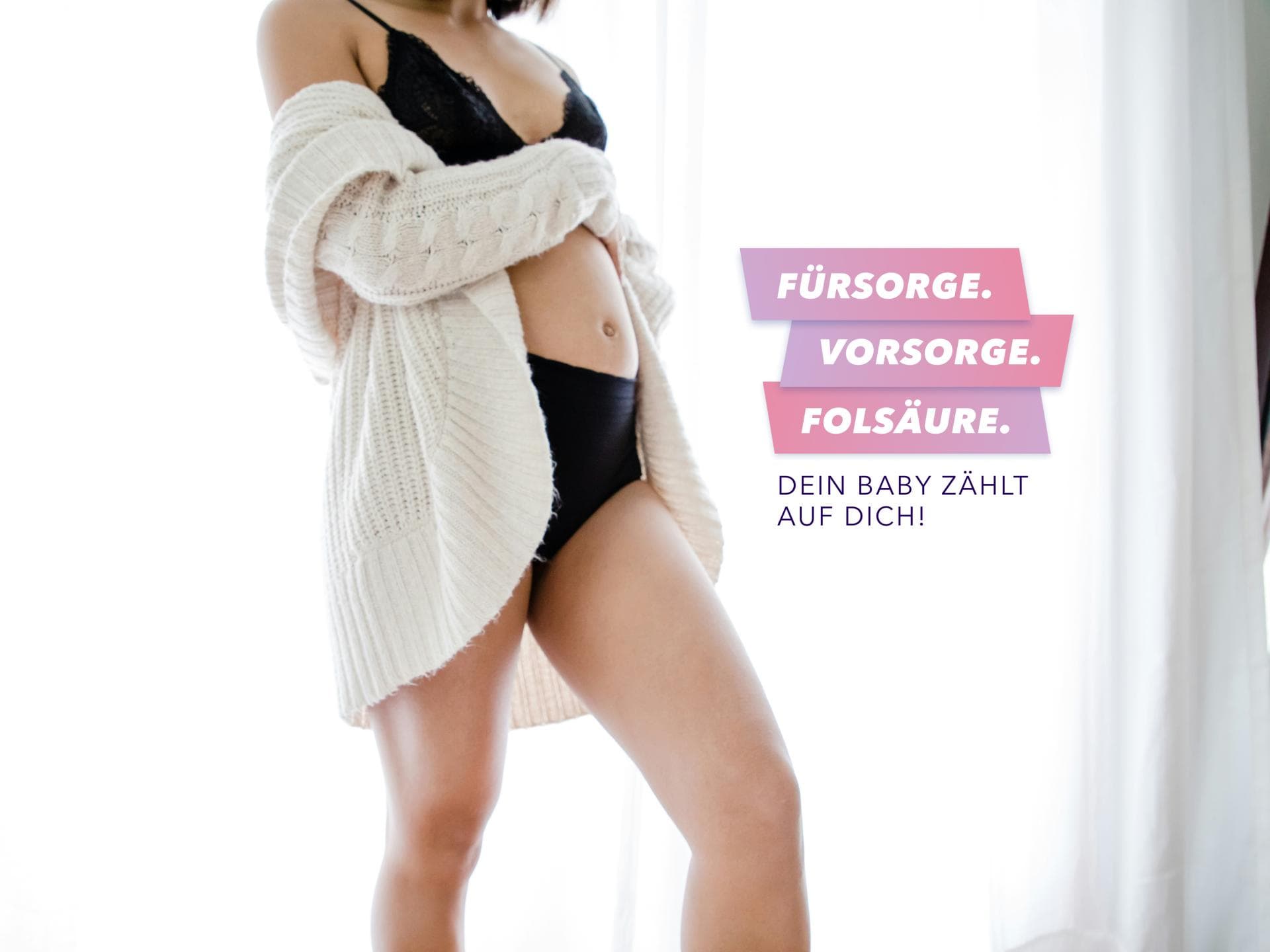 Fürsorge. Vorsorge. Folsäure. Dein Baby zählt auf dich! Fürsorge. Vorsorge. Folsäure. Dein Baby zählt auf dich!